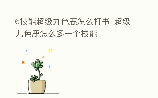 6技能超級九色鹿怎么打書_超級九色鹿怎么多一個技能