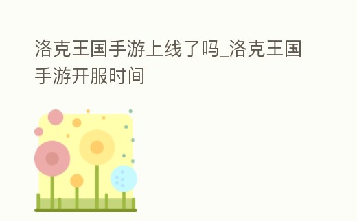 洛克王國(guó)手游上線了嗎_洛克王國(guó)手游開服時(shí)間