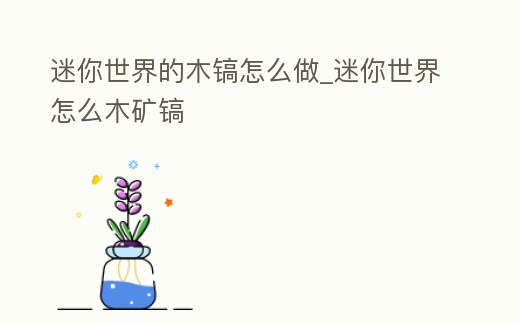 迷你世界的木鎬怎么做_迷你世界怎么木礦鎬