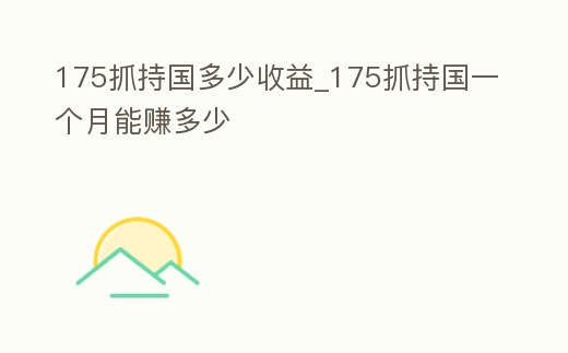 175抓持國多少收益_175抓持國一個月能賺多少