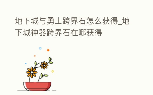 地下城與勇士跨界石怎么獲得_地下城神器跨界石在哪獲得