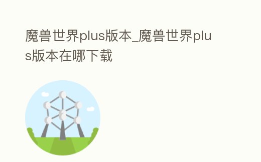 魔獸世界plus版本_魔獸世界plus版本在哪下載