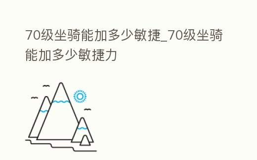 70級坐騎能加多少敏捷_70級坐騎能加多少敏捷力