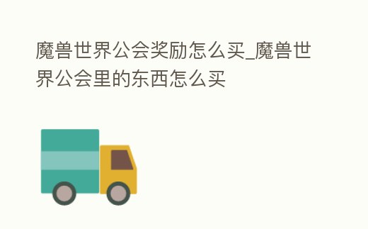 魔獸世界公會獎勵怎么買_魔獸世界公會里的東西怎么買