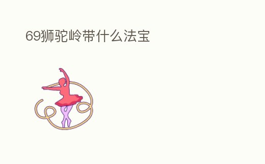 69獅駝嶺帶什么法寶