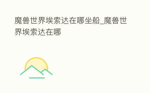 魔獸世界埃索達在哪坐船_魔獸世界埃索達在哪