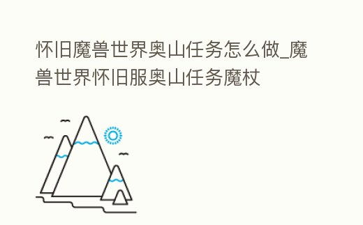 懷舊魔獸世界奧山任務(wù)怎么做_魔獸世界懷舊服奧山任務(wù)魔杖