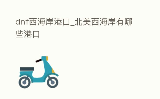 dnf西海岸港口_北美西海岸有哪些港口