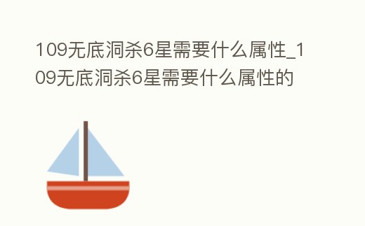 109無底洞殺6星需要什么屬性_109無底洞殺6星需要什么屬性的