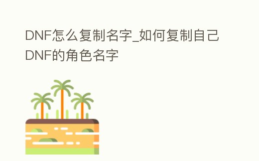 DNF怎么復(fù)制名字_如何復(fù)制自己DNF的角色名字