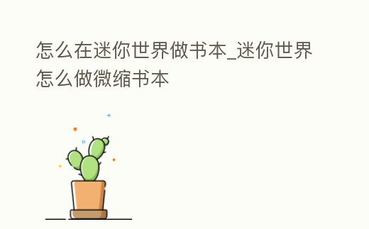 怎么在迷你世界做書本_迷你世界怎么做微縮書本