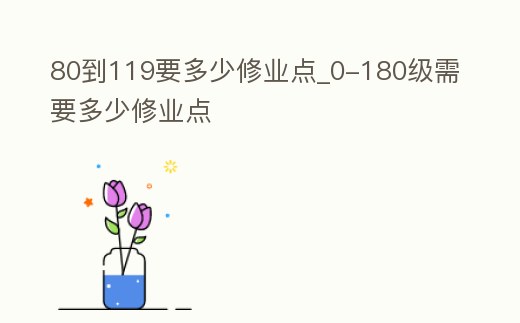 80到119要多少修業點_0-180級需要多少修業點