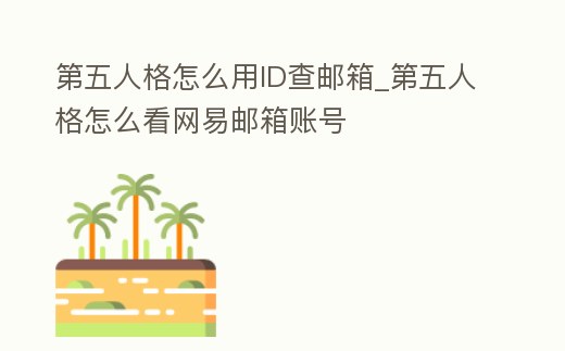 第五人格怎么用ID查郵箱_第五人格怎么看網(wǎng)易郵箱賬號