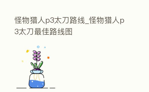 怪物獵人p3太刀路線_怪物獵人p3太刀最佳路線圖