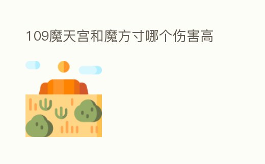 109魔天宮和魔方寸哪個(gè)傷害高