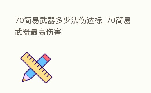 70簡易武器多少法傷達標_70簡易武器最高傷害