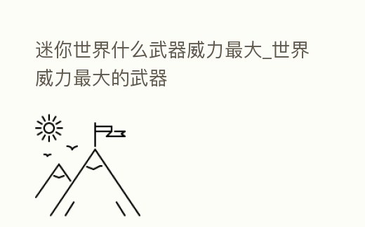 迷你世界什么武器威力最大_世界威力最大的武器