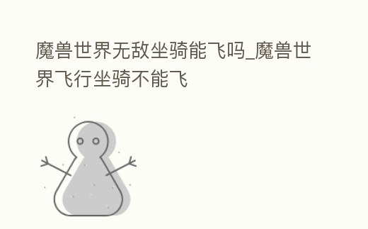 魔獸世界無敵坐騎能飛嗎_魔獸世界飛行坐騎不能飛