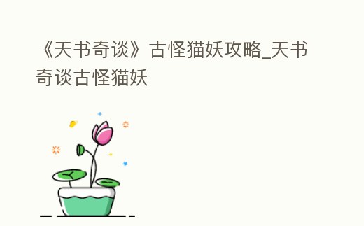 《天書奇談》古怪貓妖攻略_天書奇談古怪貓妖