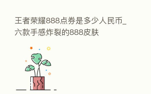 王者榮耀888點券是多少人民幣_六款手感炸裂的888皮膚