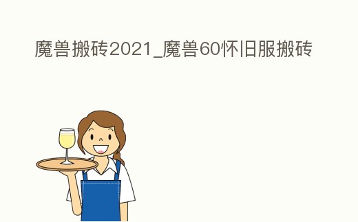 魔獸搬磚2021_魔獸60懷舊服搬磚