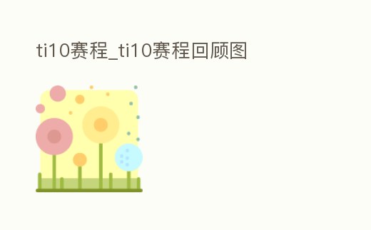 ti10賽程_ti10賽程回顧圖