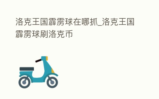洛克王國霹靂球在哪抓_洛克王國霹靂球刷洛克幣