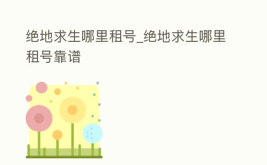 絕地求生哪里租號_絕地求生哪里租號靠譜