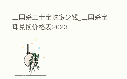 三國殺二十寶珠多少錢_三國殺寶珠兌換價格表2023