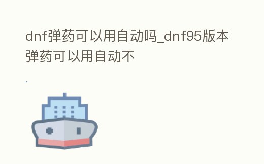 dnf彈藥可以用自動嗎_dnf95版本彈藥可以用自動不
