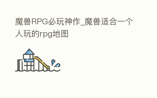 魔獸RPG必玩神作_魔獸適合一個人玩的rpg地圖