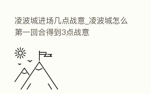 凌波城進場幾點戰意_凌波城怎么第一回合得到3點戰意