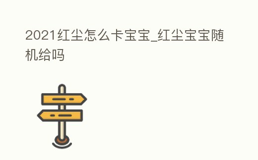2021紅塵怎么卡寶寶_紅塵寶寶隨機給嗎