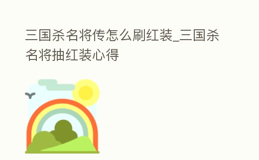 三國殺名將傳怎么刷紅裝_三國殺名將抽紅裝心得