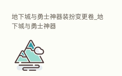 地下城與勇士神器裝扮變更卷_地下城與勇士神器