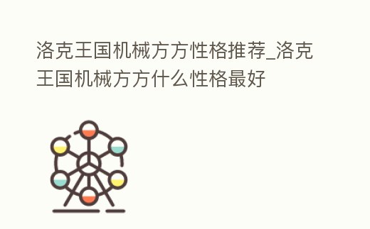 洛克王國機械方方性格推薦_洛克王國機械方方什么性格最好