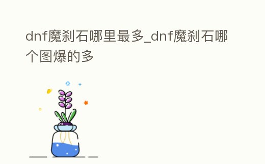 dnf魔剎石哪里最多_dnf魔剎石哪個圖爆的多