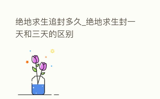 絕地求生追封多久_絕地求生封一天和三天的區(qū)別