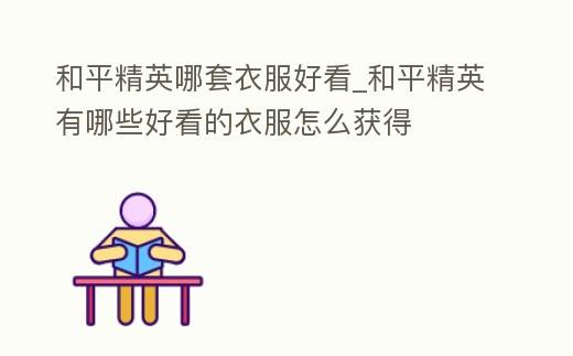 和平精英哪套衣服好看_和平精英有哪些好看的衣服怎么獲得