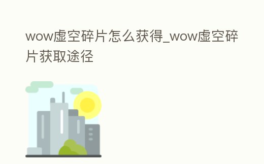 wow虛空碎片怎么獲得_wow虛空碎片獲取途徑