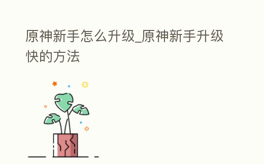 原神新手怎么升級_原神新手升級快的方法