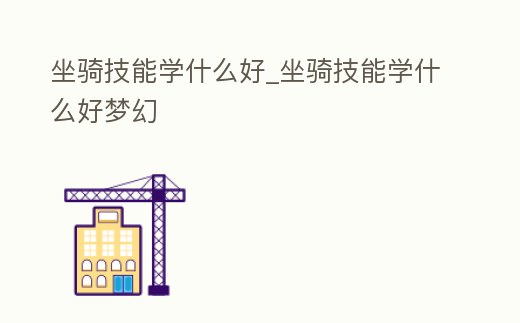 坐騎技能學什么好_坐騎技能學什么好夢幻