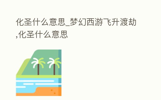 化圣什么意思_夢幻西游飛升渡劫,化圣什么意思