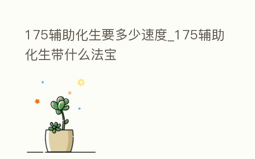 175輔助化生要多少速度_175輔助化生帶什么法寶
