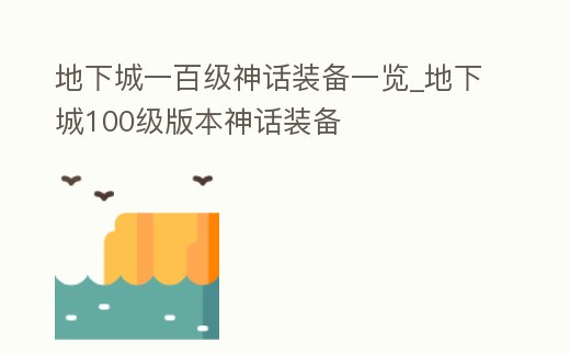 地下城一百級神話裝備一覽_地下城100級版本神話裝備