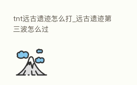 tnt遠(yuǎn)古遺跡怎么打_遠(yuǎn)古遺跡第三波怎么過