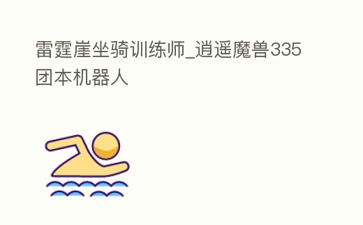 雷霆崖坐騎訓練師_逍遙魔獸335團本機器人