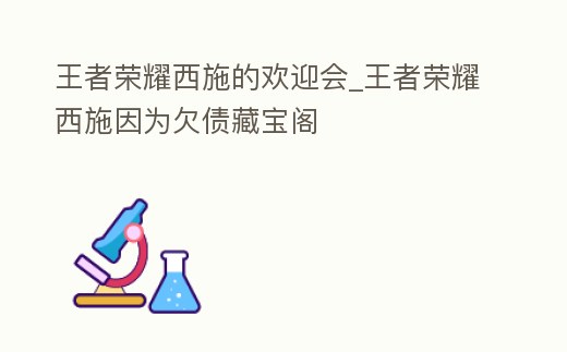 王者榮耀西施的歡迎會_王者榮耀西施因為欠債藏寶閣