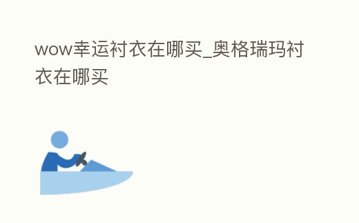 wow幸運襯衣在哪買_奧格瑞瑪襯衣在哪買