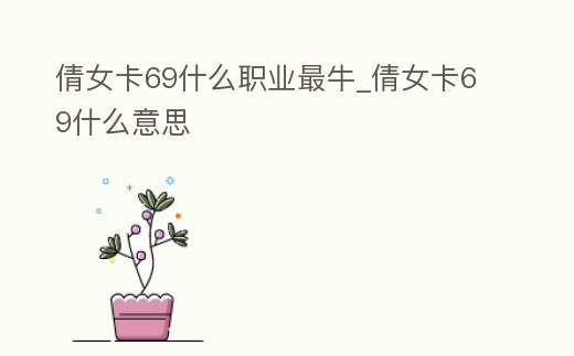 倩女卡69什么職業(yè)最牛_倩女卡69什么意思